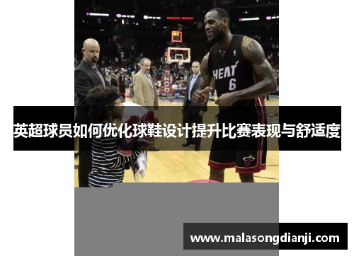 英超球员如何优化球鞋设计提升比赛表现与舒适度