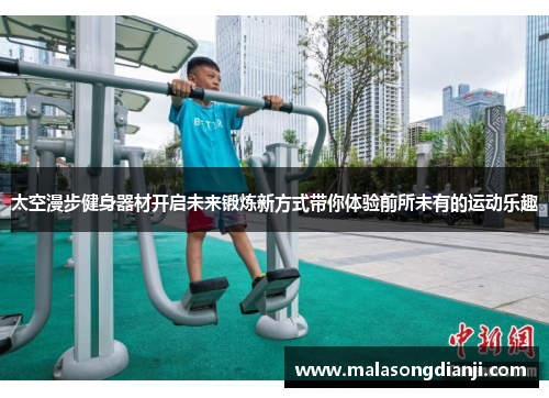 太空漫步健身器材开启未来锻炼新方式带你体验前所未有的运动乐趣